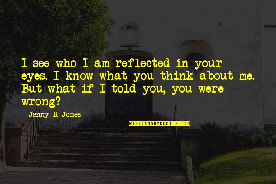 What You See In Me Quotes By Jenny B. Jones: I see who I am reflected in your