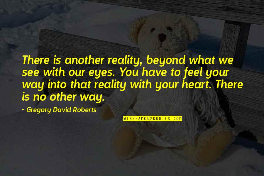 What You See In My Eyes Quotes By Gregory David Roberts: There is another reality, beyond what we see