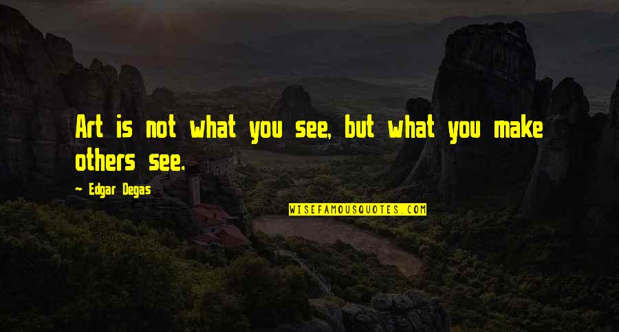 What You See In Others Quotes By Edgar Degas: Art is not what you see, but what