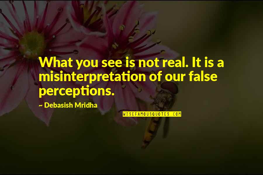 What You See Is Not Real Quotes By Debasish Mridha: What you see is not real. It is