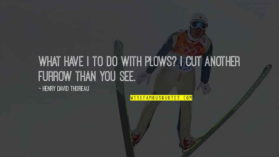 What You See Quotes By Henry David Thoreau: What have I to do with plows? I What You See Quotes By Henry David Thoreau: What have I to do with plows? I