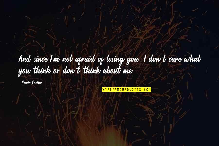 What You Think About Me Quotes By Paulo Coelho: And since I'm not afraid of losing you,
