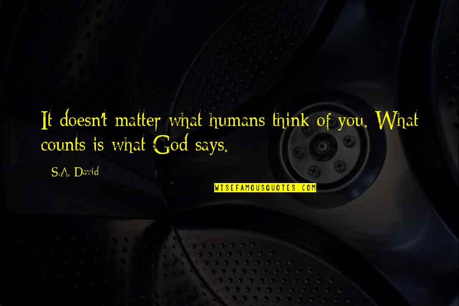 What You Think Doesn't Matter Quotes By S.A. David: It doesn't matter what humans think of you.