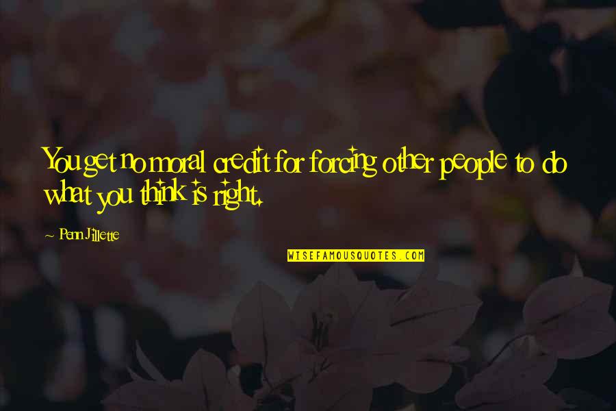 What You Think Is Right Quotes By Penn Jillette: You get no moral credit for forcing other
