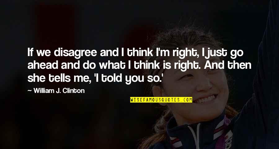 What You Think Is Right Quotes By William J. Clinton: If we disagree and I think I'm right,