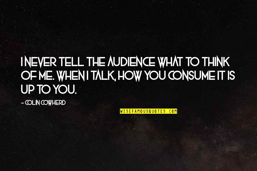 What You Think Of Me Quotes By Colin Cowherd: I never tell the audience what to think