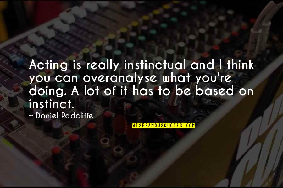 What You Think Quotes By Daniel Radcliffe: Acting is really instinctual and I think you