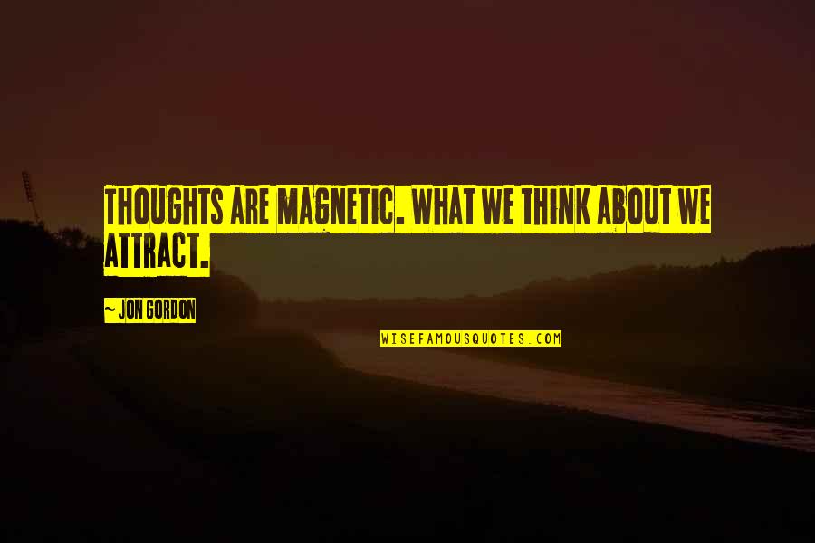 What You Think You Attract Quotes By Jon Gordon: Thoughts are magnetic. What we think about we