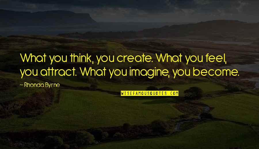 What You Think You Become What You Feel You Attract Quotes By Rhonda Byrne: What you think, you create. What you feel, What You Think You Become What You Feel You Attract Quotes By Rhonda Byrne: What you think, you create. What you feel,