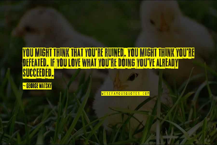 What You Think You Quotes By George Watsky: You might think that you're ruined. You might