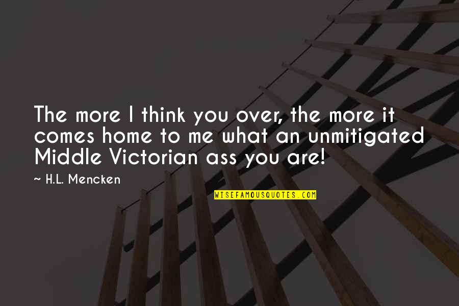 What You Think You Quotes By H.L. Mencken: The more I think you over, the more