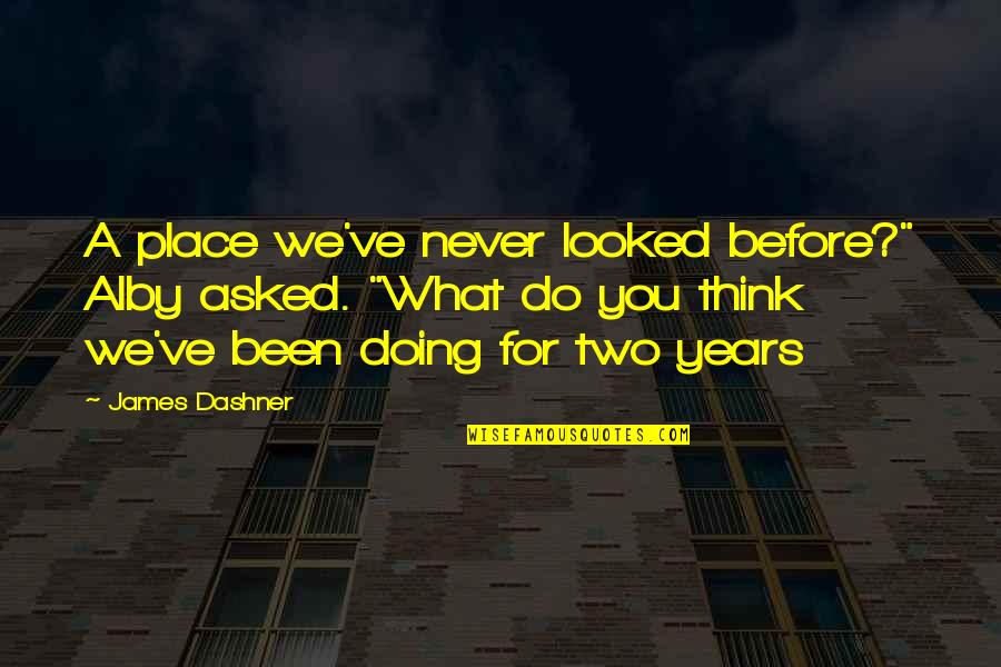 What You Think You Quotes By James Dashner: A place we've never looked before?" Alby asked.