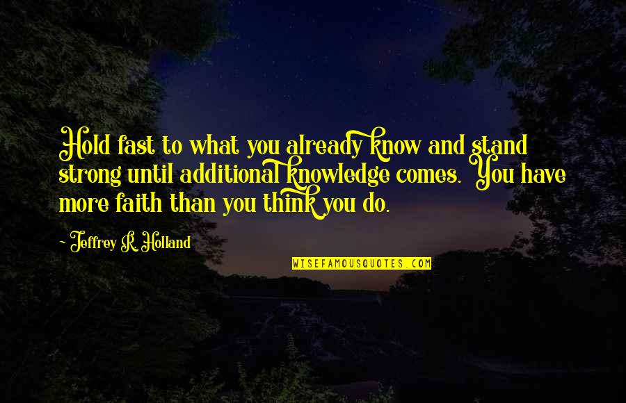 What You Think You Quotes By Jeffrey R. Holland: Hold fast to what you already know and