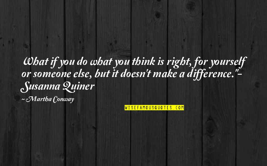 What You Think You Quotes By Martha Conway: What if you do what you think is What You Think You Quotes By Martha Conway: What if you do what you think is