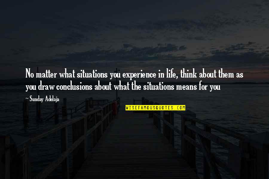 What You Think You Quotes By Sunday Adelaja: No matter what situations you experience in life,
