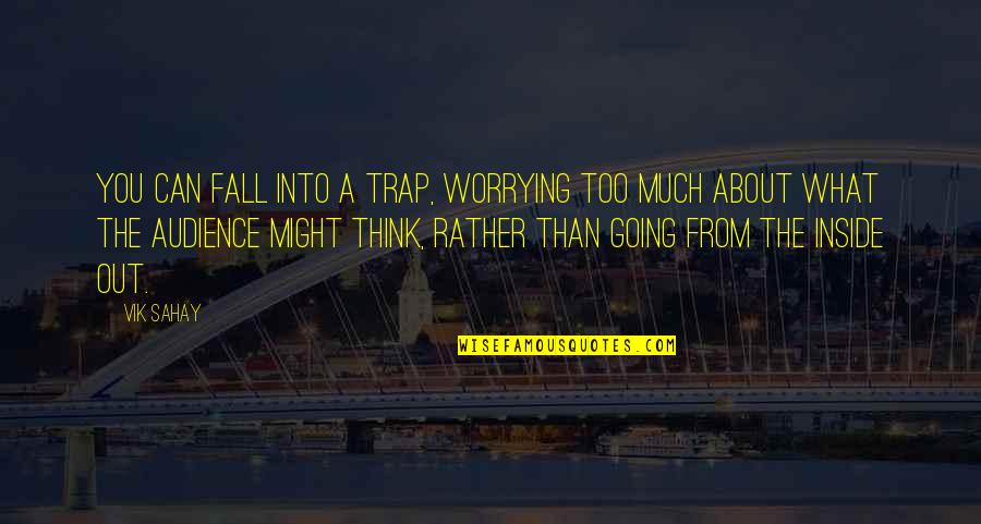 What You Think You Quotes By Vik Sahay: You can fall into a trap, worrying too