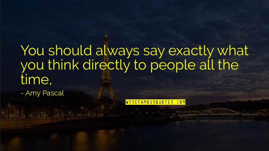 What You Thinking Quotes By Amy Pascal: You should always say exactly what you think