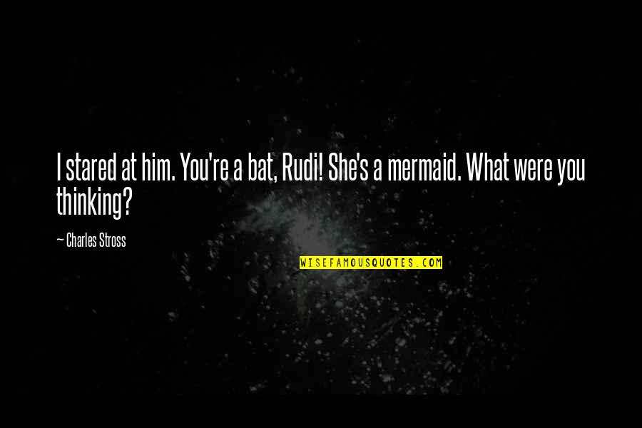 What You Thinking Quotes By Charles Stross: I stared at him. You're a bat, Rudi!