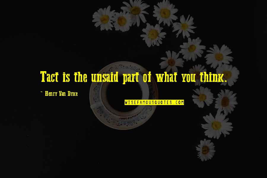 What You Thinking Quotes By Henry Van Dyke: Tact is the unsaid part of what you