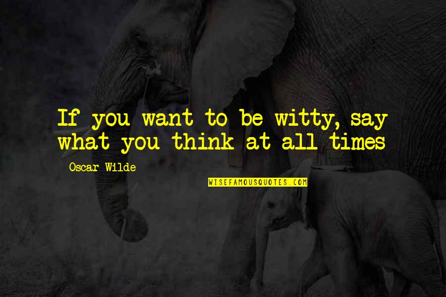 What You Thinking Quotes By Oscar Wilde: If you want to be witty, say what