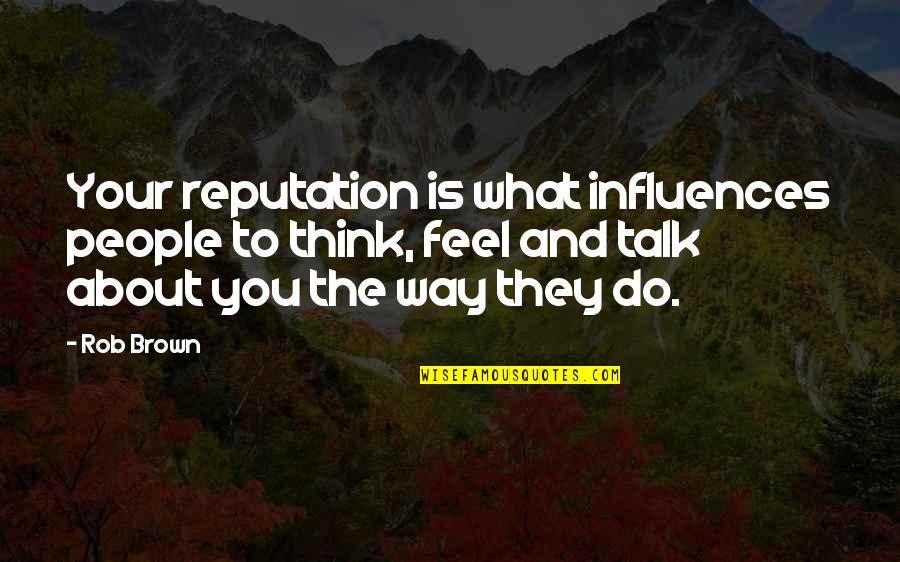What You Thinking Quotes By Rob Brown: Your reputation is what influences people to think,