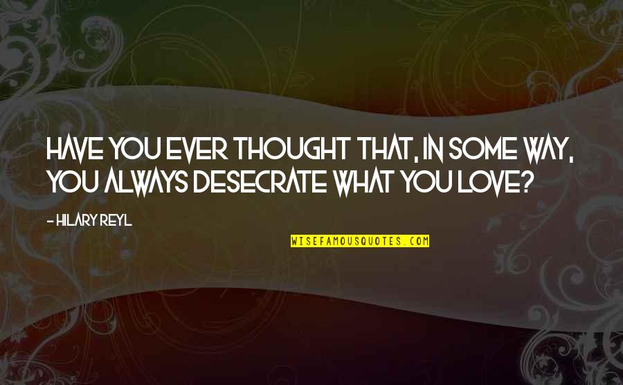 What You Thought Was Love Quotes By Hilary Reyl: Have you ever thought that, in some way,