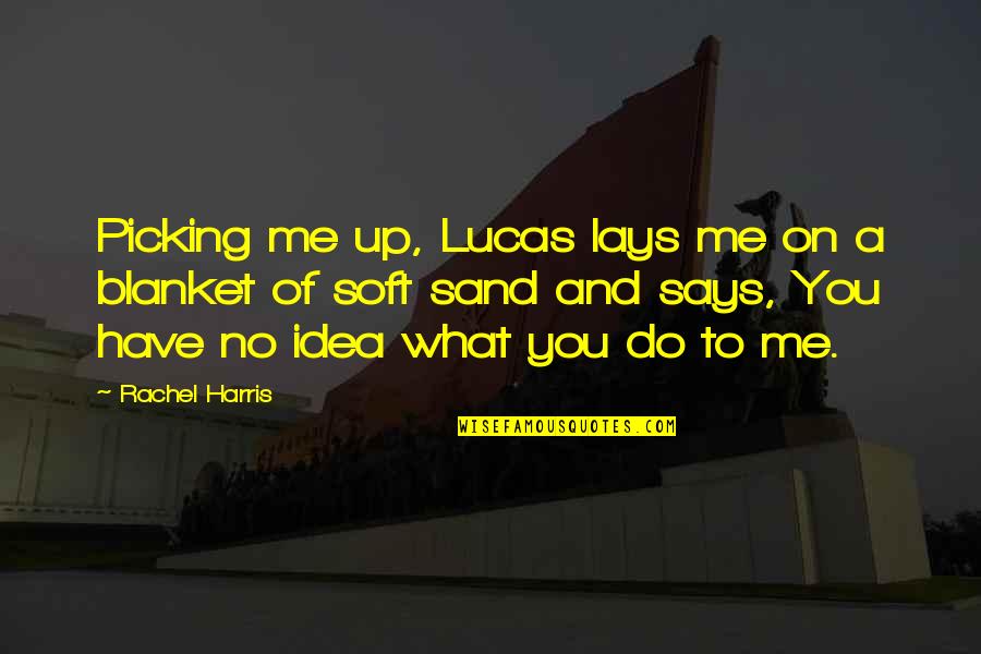What You Up To Quotes By Rachel Harris: Picking me up, Lucas lays me on a