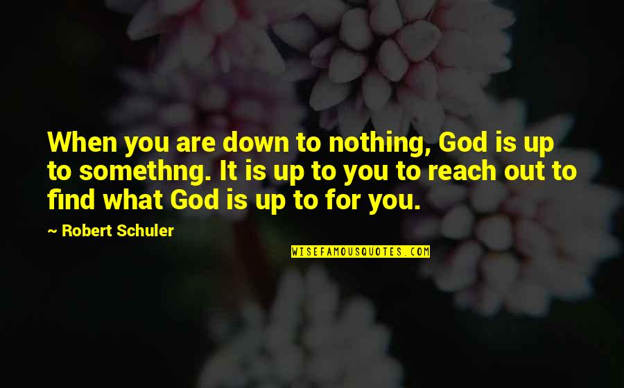 What You Up To Quotes By Robert Schuler: When you are down to nothing, God is