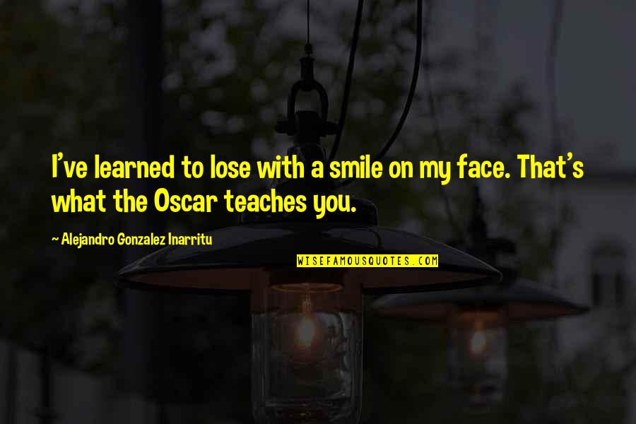 What You Ve Learned Quotes By Alejandro Gonzalez Inarritu: I've learned to lose with a smile on