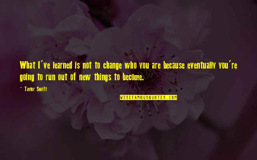 What You Ve Learned Quotes By Taylor Swift: What I've learned is not to change who
