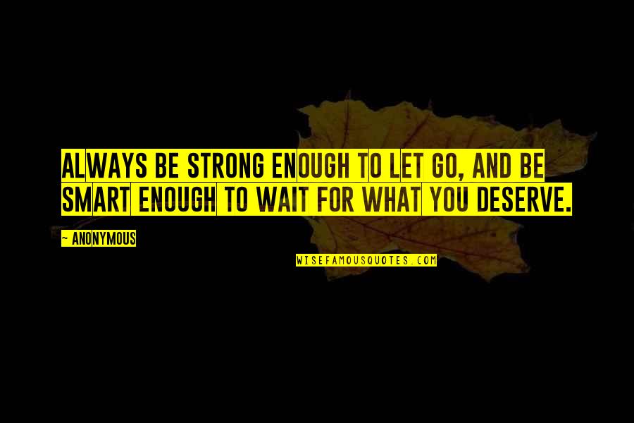 What You Wait For Quotes By Anonymous: Always be strong enough to let go, and