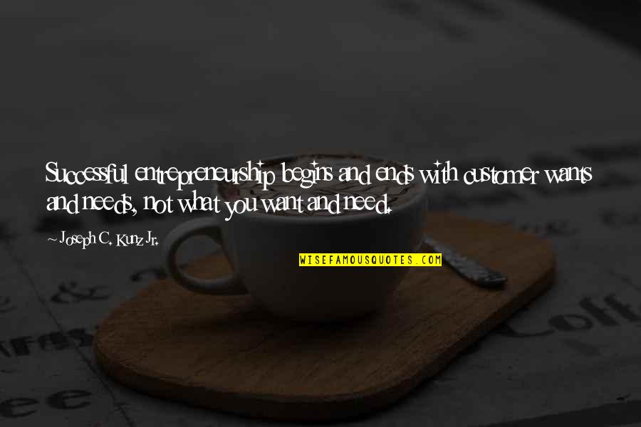 What You Want And Need Quotes By Joseph C. Kunz Jr.: Successful entrepreneurship begins and ends with customer wants