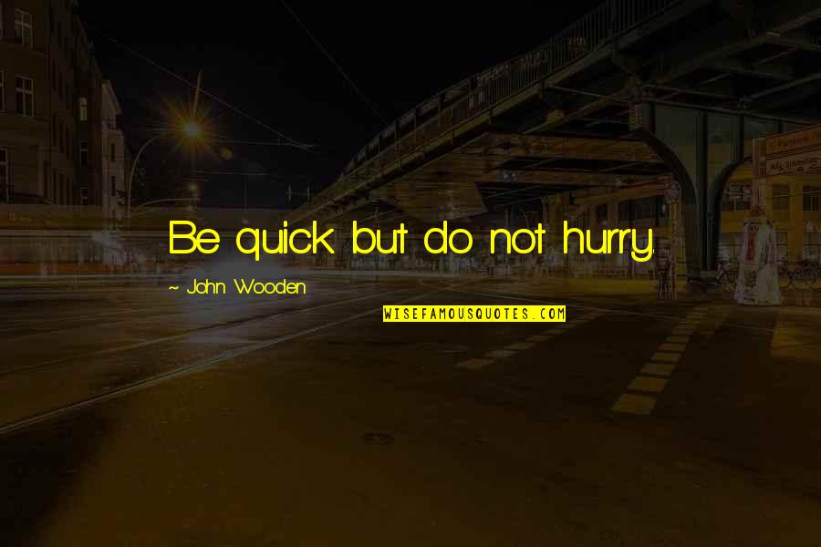What You Want Do Another Man Will Quotes By John Wooden: Be quick but do not hurry.
