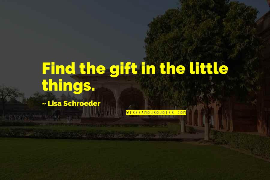 What You Want Do Another Man Will Quotes By Lisa Schroeder: Find the gift in the little things.