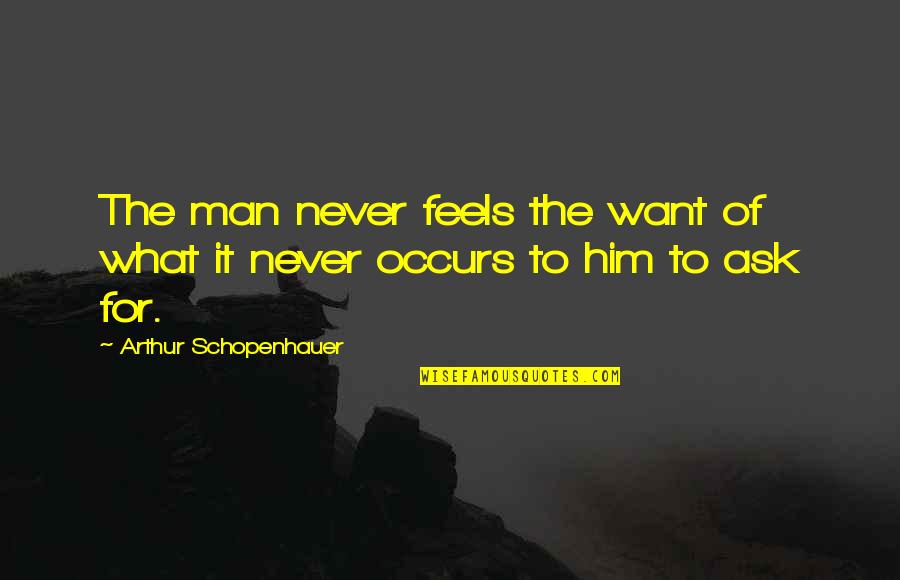 What You Want In A Man Quotes By Arthur Schopenhauer: The man never feels the want of what