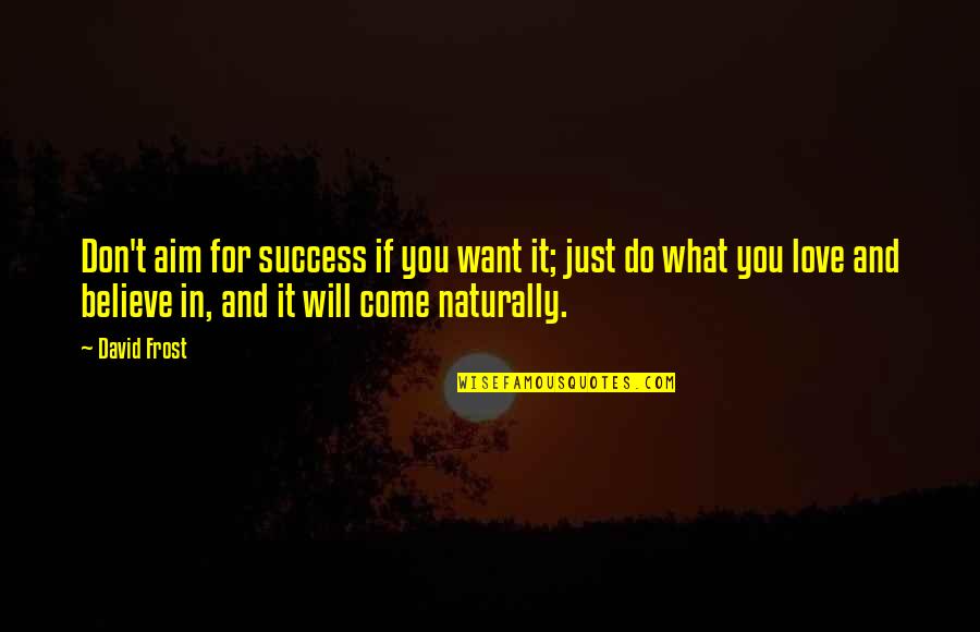 What You Want In Love Quotes By David Frost: Don't aim for success if you want it;