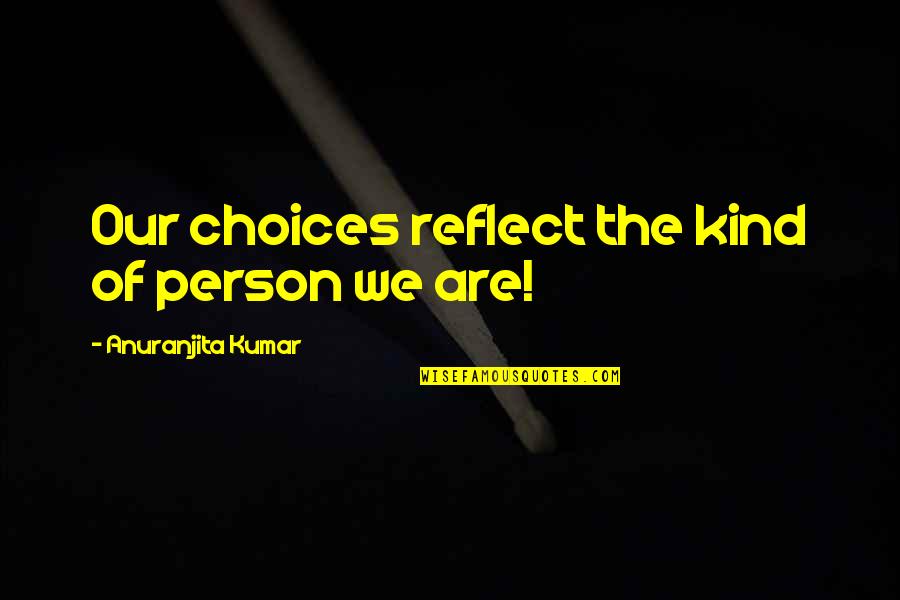 What You Want Is Right In Front Of You Quotes By Anuranjita Kumar: Our choices reflect the kind of person we What You Want Is Right In Front Of You Quotes By Anuranjita Kumar: Our choices reflect the kind of person we