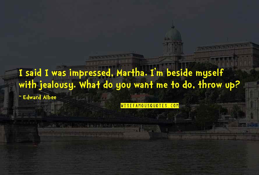 What You Want Me To Do Quotes By Edward Albee: I said I was impressed, Martha. I'm beside
