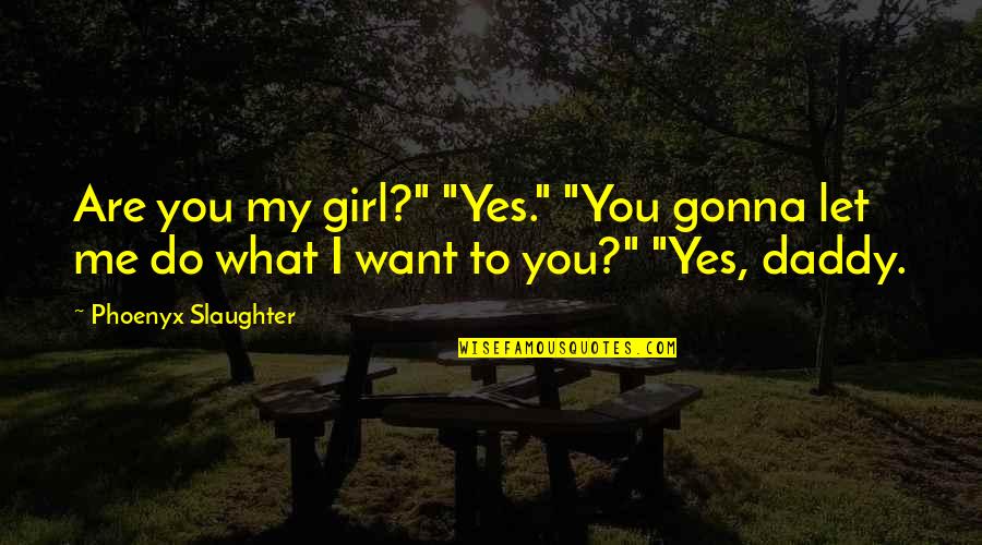 What You Want Me To Do Quotes By Phoenyx Slaughter: Are you my girl?" "Yes." "You gonna let