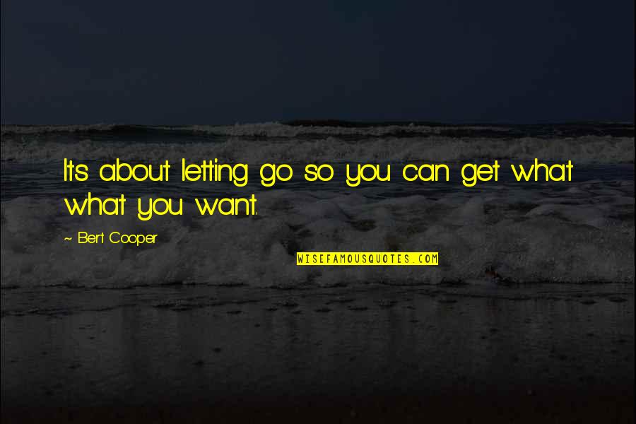 What You Want Quotes By Bert Cooper: Its about letting go so you can get What You Want Quotes By Bert Cooper: Its about letting go so you can get