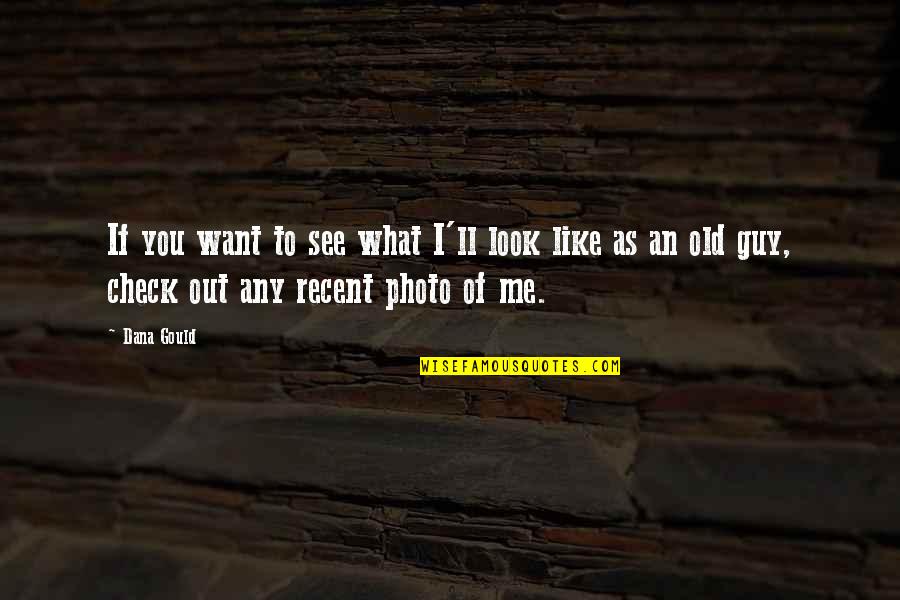 What You Want Quotes By Dana Gould: If you want to see what I'll look What You Want Quotes By Dana Gould: If you want to see what I'll look