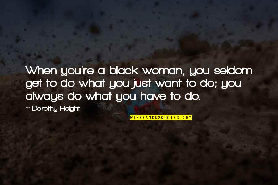 What You Want Quotes By Dorothy Height: When you're a black woman, you seldom get What You Want Quotes By Dorothy Height: When you're a black woman, you seldom get