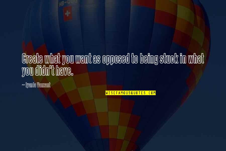 What You Want Quotes By Iyanla Vanzant: Create what you want as opposed to being