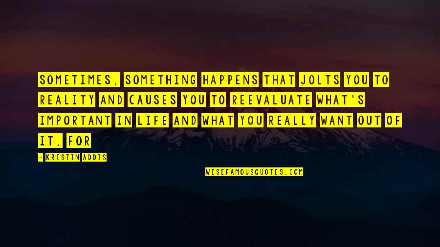 What You Want Quotes By Kristin Addis: sometimes, something happens that jolts you to reality What You Want Quotes By Kristin Addis: sometimes, something happens that jolts you to reality