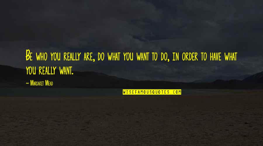 What You Want Quotes By Margaret Mead: Be who you really are, do what you What You Want Quotes By Margaret Mead: Be who you really are, do what you