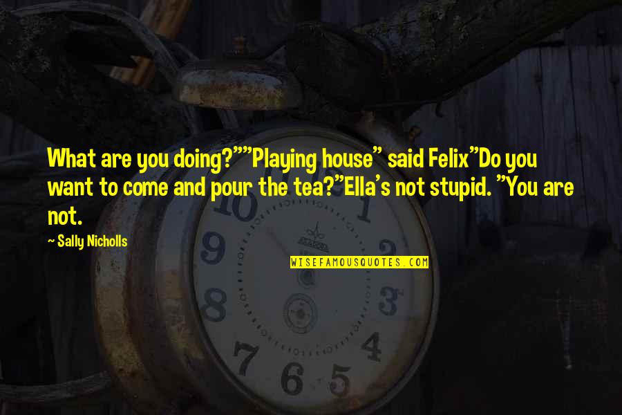 What You Want Quotes By Sally Nicholls: What are you doing?""Playing house" said Felix"Do you What You Want Quotes By Sally Nicholls: What are you doing?""Playing house" said Felix"Do you