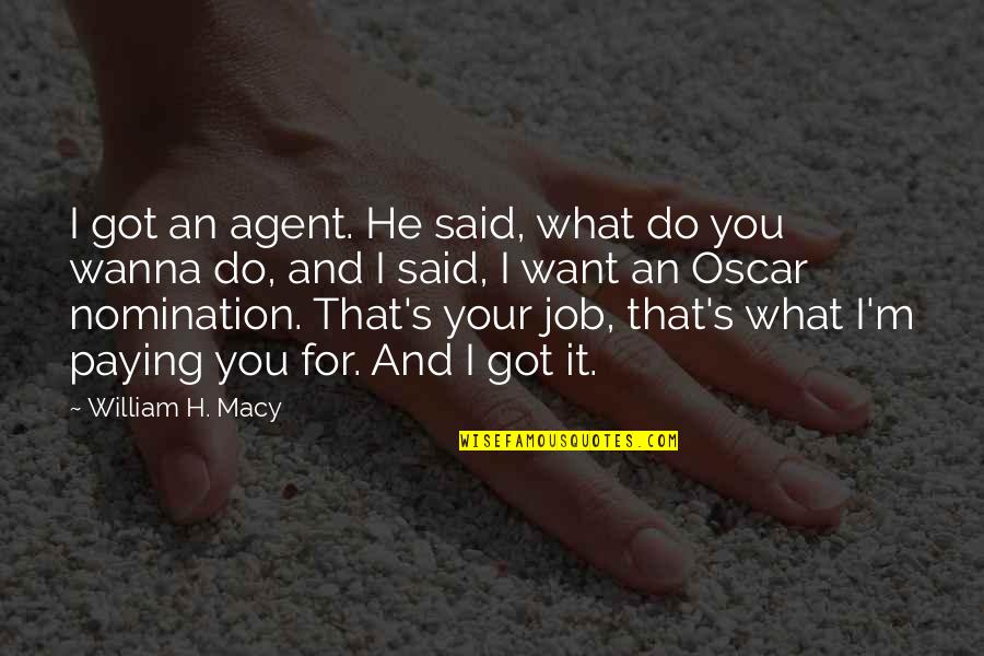 What You Want Quotes By William H. Macy: I got an agent. He said, what do What You Want Quotes By William H. Macy: I got an agent. He said, what do
