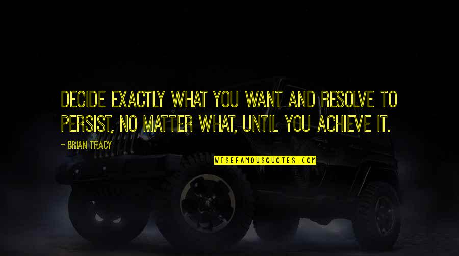 What You Want To Achieve Quotes By Brian Tracy: Decide exactly what you want and resolve to