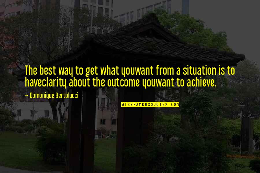 What You Want To Achieve Quotes By Domonique Bertolucci: The best way to get what youwant from