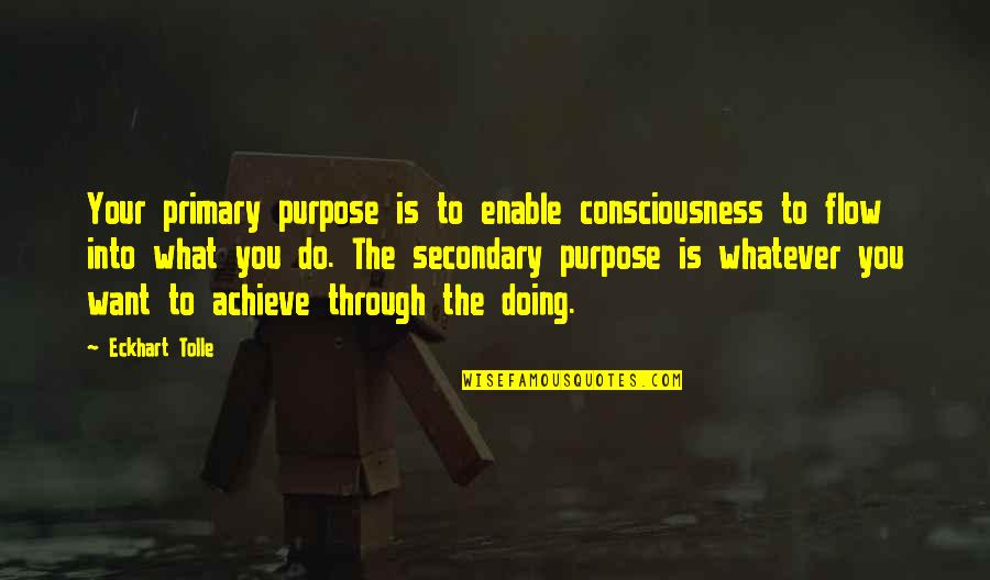 What You Want To Achieve Quotes By Eckhart Tolle: Your primary purpose is to enable consciousness to